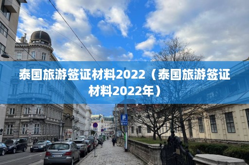 泰国旅游签证材料2022（泰国旅游签证材料2022年）  第1张