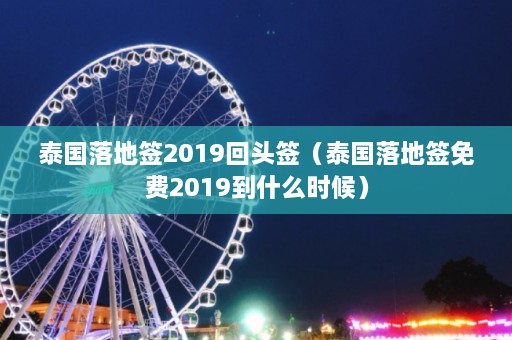 泰国落地签2019回头签（泰国落地签免费2019到什么时候）  第1张