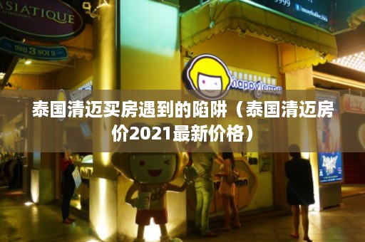 泰国清迈买房遇到的陷阱（泰国清迈房价2021最新价格）  第1张