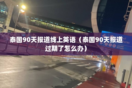 泰国90天报道线上英语（泰国90天报道过期了怎么办）