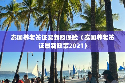 泰国养老签证买新冠保险（泰国养老签证最新政策2021）  第1张