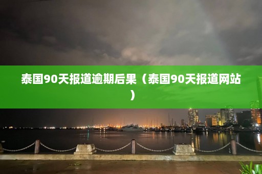 泰国90天报道逾期后果（泰国90天报道网站）