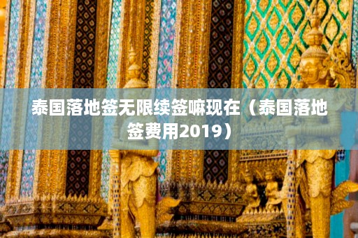 泰国落地签无限续签嘛现在（泰国落地签费用2019）