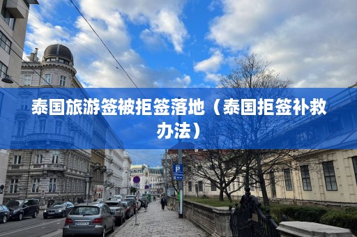 泰国旅游签被拒签落地（泰国拒签补救办法）  第1张