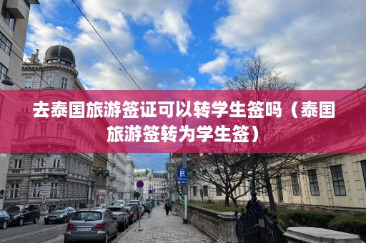 去泰国旅游签证可以转学生签吗（泰国旅游签转为学生签）  第1张