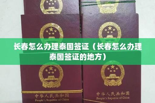 长春怎么办理泰国签证（长春怎么办理泰国签证的地方）  第1张