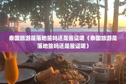 泰国旅游是落地签吗还是签证呢（泰国旅游是落地签吗还是签证呢）