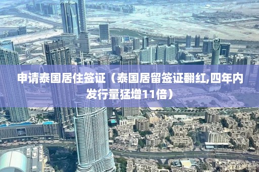 申请泰国居住签证（泰国居留签证翻红,四年内发行量猛增11倍）