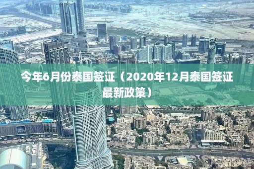 今年6月份泰国签证（2020年12月泰国签证最新政策）