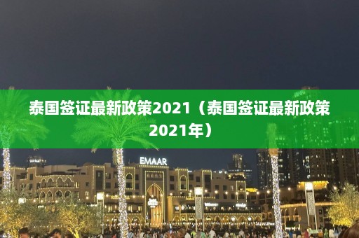 泰国签证最新政策2021（泰国签证最新政策2021年）