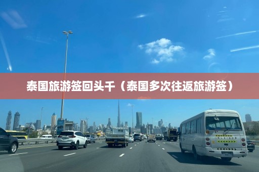 泰国旅游签回头千（泰国多次往返旅游签）