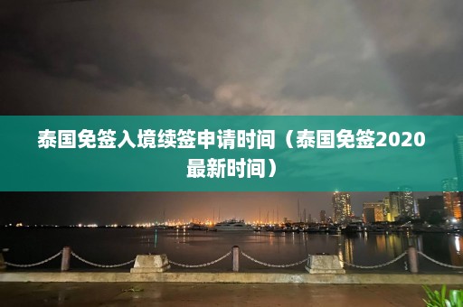 泰国免签入境续签申请时间（泰国免签2020最新时间）