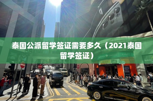 泰国公派留学签证需要多久（2021泰国留学签证）