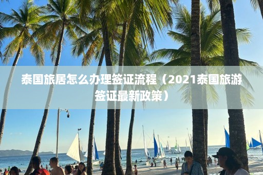 泰国旅居怎么办理签证流程（2021泰国旅游签证最新政策）