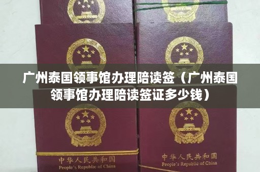 广州泰国领事馆办理陪读签（广州泰国领事馆办理陪读签证多少钱）  第1张