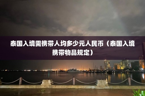 泰国入境需携带人均多少元人民币（泰国入境携带物品规定）