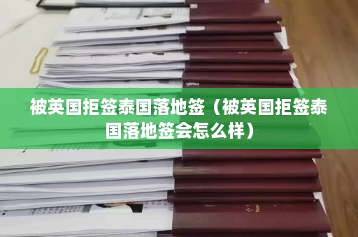 被英国拒签泰国落地签（被英国拒签泰国落地签会怎么样）  第1张