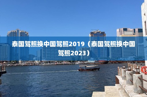 泰国驾照换中国驾照2019（泰国驾照换中国驾照2023）