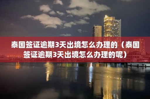 泰国签证逾期3天出境怎么办理的（泰国签证逾期3天出境怎么办理的呢）  第1张