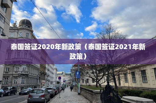 泰国签证2020年新政策（泰国签证2021年新政策）