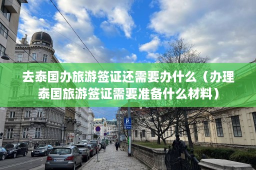 去泰国办旅游签证还需要办什么（办理泰国旅游签证需要准备什么材料）  第1张