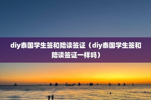 diy泰国学生签和陪读签证（diy泰国学生签和陪读签证一样吗）