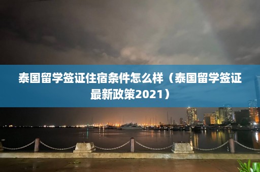 泰国留学签证住宿条件怎么样（泰国留学签证最新政策2021）