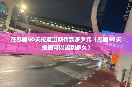 在泰国90天报道逾期罚款多少元（泰国90天报道可以迟到多久）