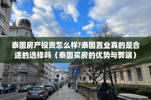 泰国房产投资怎么样?泰国置业真的是合适的选择吗（泰国买房的优势与弊端）  第1张