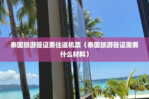 泰国旅游签证要往返机票（泰国旅游签证需要什么材料）