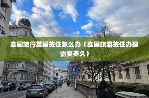 泰国旅行英国签证怎么办（泰国旅游签证办理需要多久）