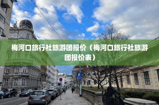 梅河口旅行社旅游团报价（梅河口旅行社旅游团报价表）