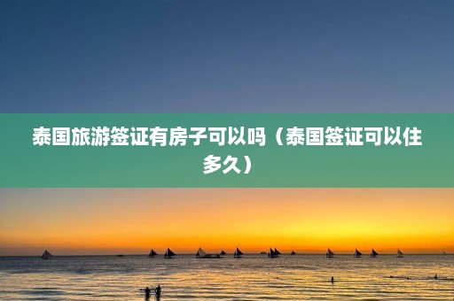 泰国旅游签证有房子可以吗（泰国签证可以住多久）