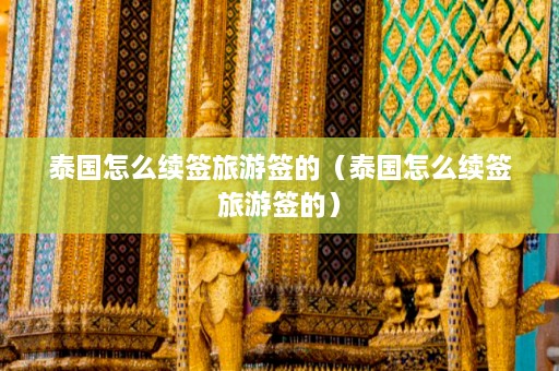 泰国怎么续签旅游签的（泰国怎么续签旅游签的）  第1张