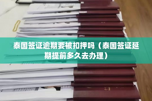 泰国签证逾期要被扣押吗（泰国签证延期提前多久去办理）  第1张