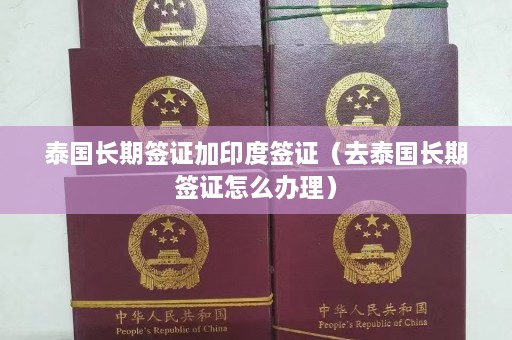 泰国长期签证加印度签证（去泰国长期签证怎么办理）  第1张