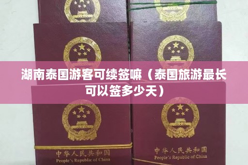 湖南泰国游客可续签嘛（泰国旅游最长可以签多少天）