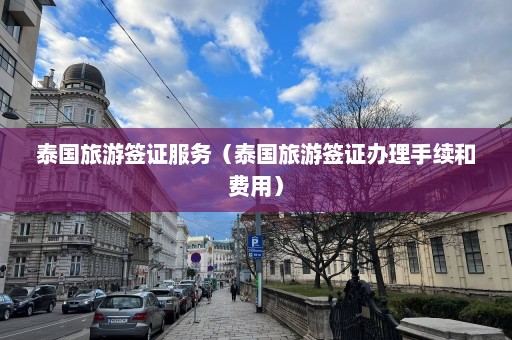 泰国旅游签证服务（泰国旅游签证办理手续和费用）