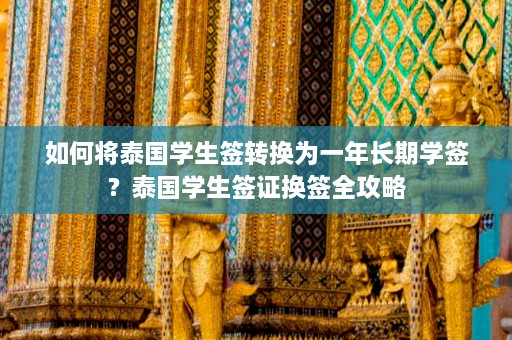 如何将泰国学生签转换为一年长期学签？泰国学生签证换签全攻略  第1张