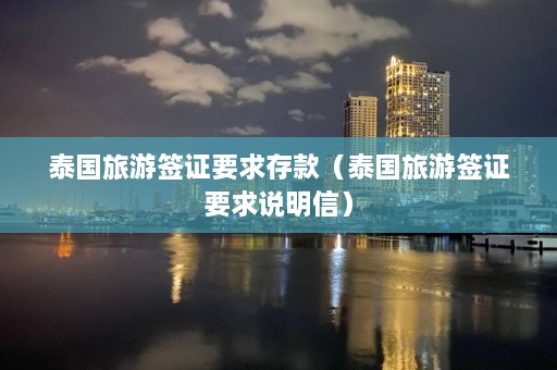 泰国旅游签证要求存款（泰国旅游签证要求说明信）