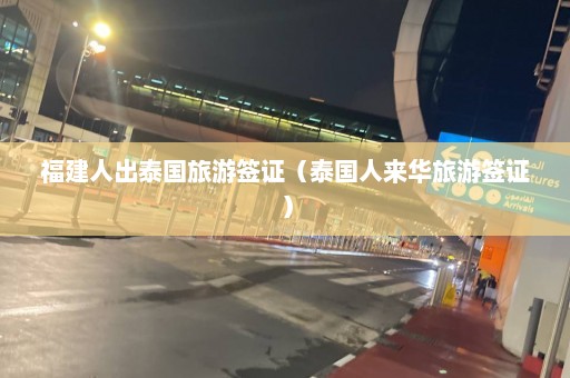 福建人出泰国旅游签证（泰国人来华旅游签证）