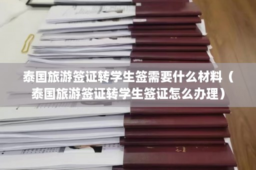 泰国旅游签证转学生签需要什么材料（泰国旅游签证转学生签证怎么办理）