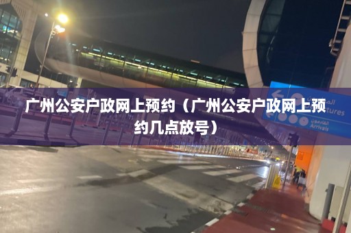 广州公安户政网上预约（广州公安户政网上预约几点放号）