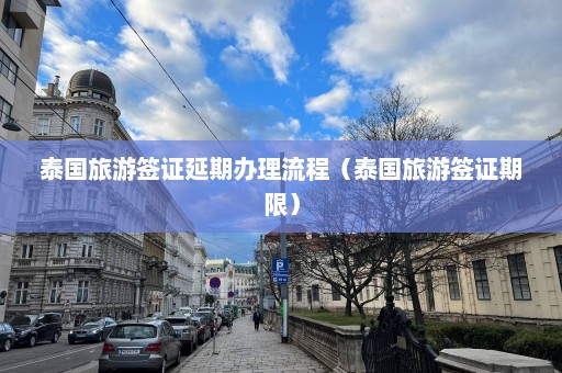 泰国旅游签证延期办理流程（泰国旅游签证期限）