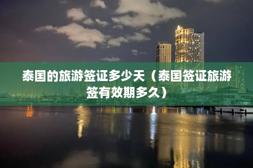 泰国的旅游签证多少天（泰国签证旅游签有效期多久）  第1张