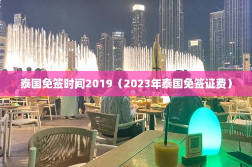 泰国免签时间2019（2023年泰国免签证费）