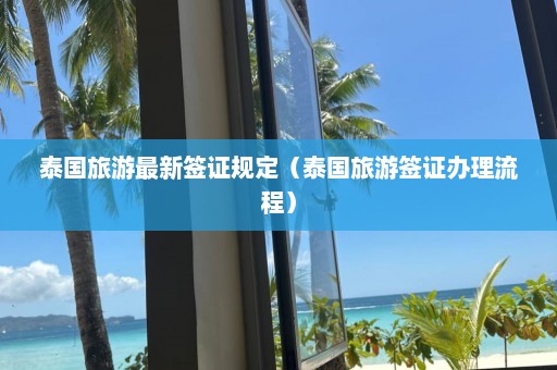 泰国旅游最新签证规定（泰国旅游签证办理流程）