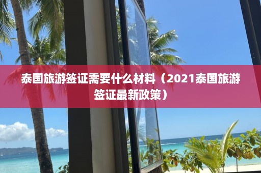 泰国旅游签证需要什么材料（2021泰国旅游签证最新政策）