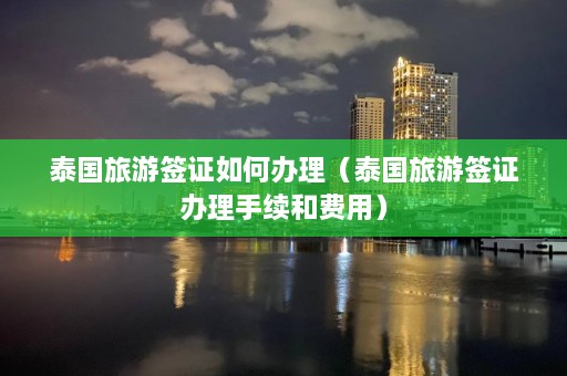 泰国旅游签证如何办理（泰国旅游签证办理手续和费用）  第1张