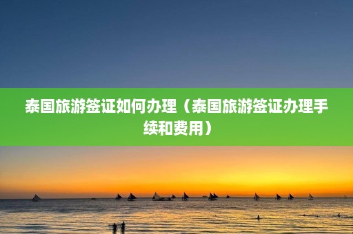 泰国旅游签证如何办理（泰国旅游签证办理手续和费用）